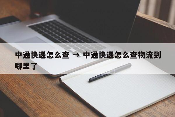 中通快递怎么查 → 中通快递怎么查物流到哪里了