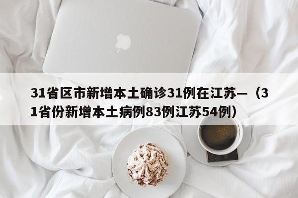 31省区市新增本土确诊31例在江苏—(31省份新增本土病例83例江苏54例)