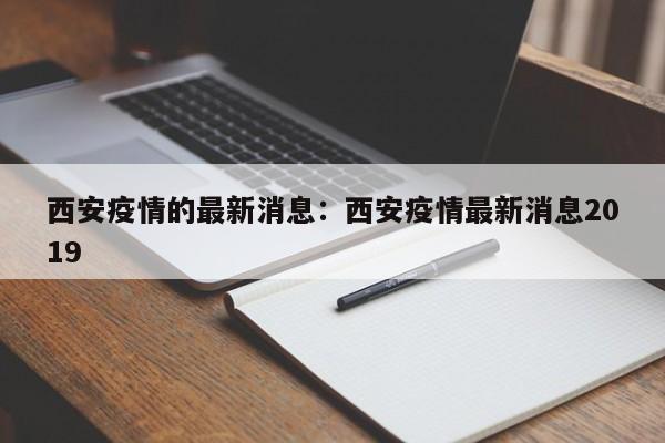 西安疫情的最新消息:西安疫情最新消息2019