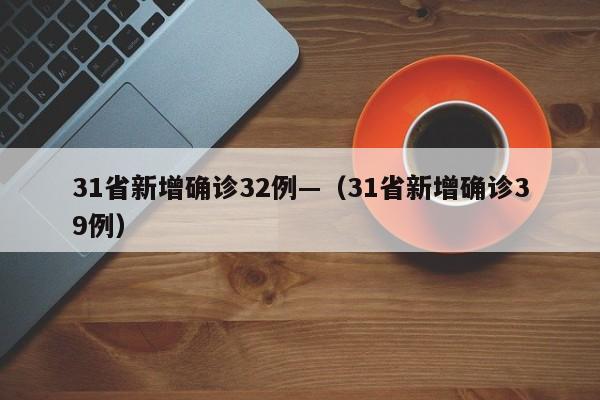 31省新增确诊32例—（31省新增确诊39例）