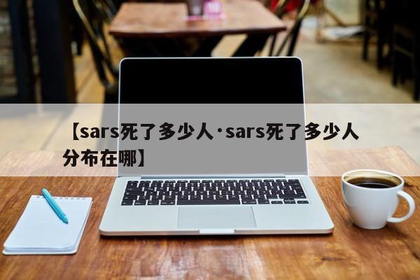 【sars死了多少人·sars死了多少人分布在哪】