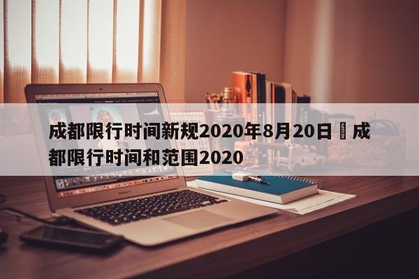 成都限行时间新规2020年8月20日›成都限行时间和范围2020