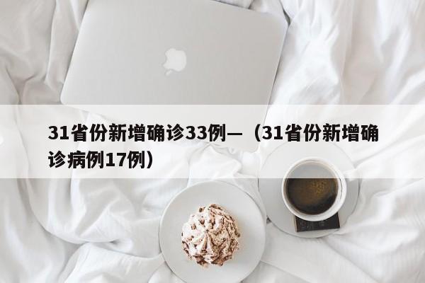 31省份新增确诊33例—(31省份新增确诊病例17例)