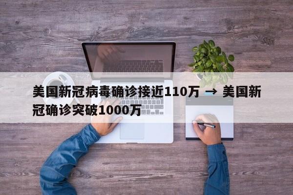 美国新冠病毒确诊接近110万 → 美国新冠确诊突破1000万