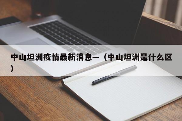 中山坦洲疫情最新消息—（中山坦洲是什么区）