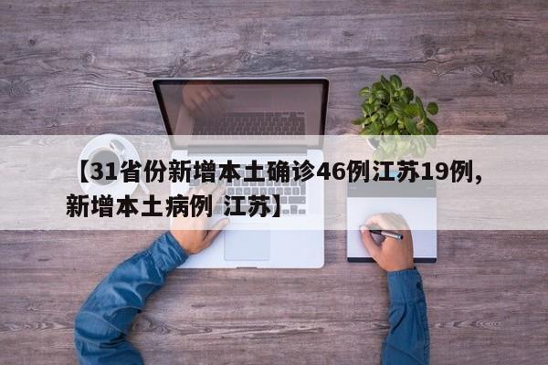【31省份新增本土确诊46例江苏19例,新增本土病例 江苏】