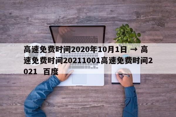 高速免费时间2020年10月1日 → 高速免费时间20211001高速免费时间2021 百度