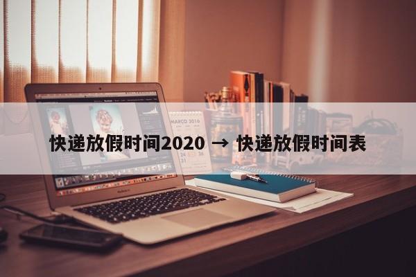 快递放假时间2020 → 快递放假时间表