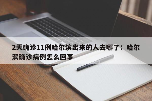 2天确诊11例哈尔滨出来的人去哪了：哈尔滨确诊病例怎么回事