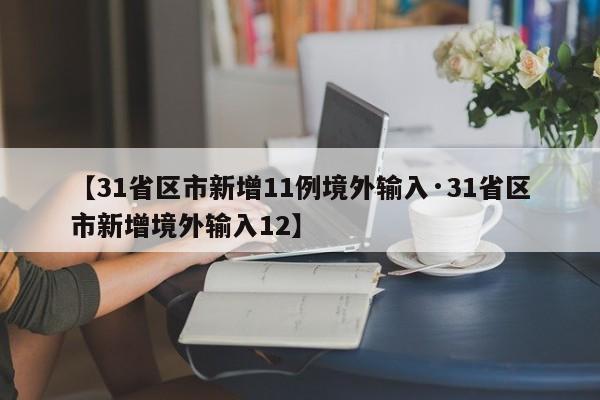 【31省区市新增11例境外输入·31省区市新增境外输入12】