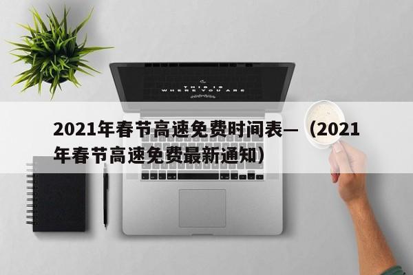 2021年春节高速免费时间表—(2021年春节高速免费最新通知)