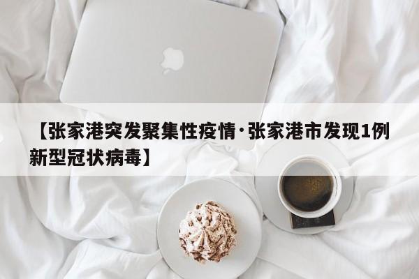 【张家港突发聚集性疫情·张家港市发现1例新型冠状病毒】