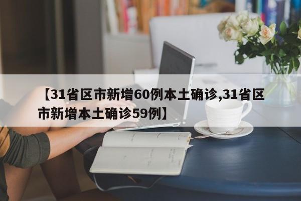 【31省区市新增60例本土确诊,31省区市新增本土确诊59例】