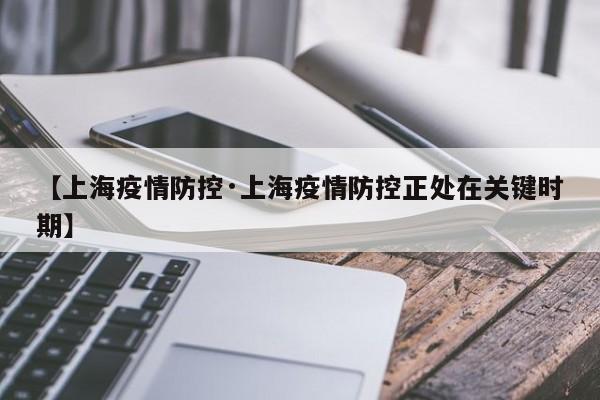 【上海疫情防控·上海疫情防控正处在关键时期】