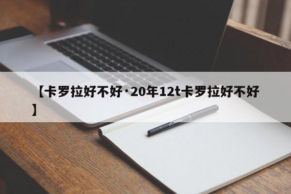【卡罗拉好不好·20年12t卡罗拉好不好】