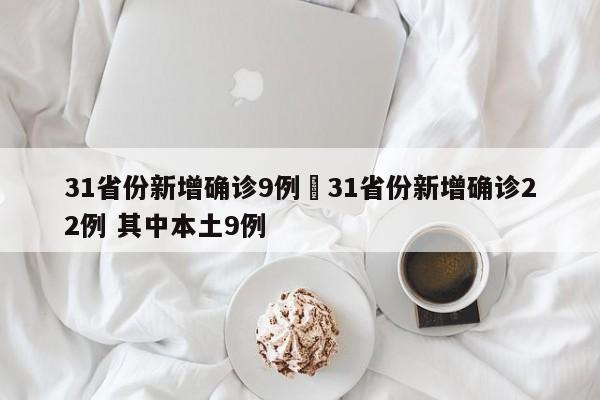 31省份新增确诊9例›31省份新增确诊22例 其中本土9例