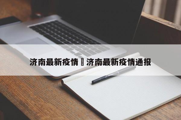 济南最新疫情›济南最新疫情通报