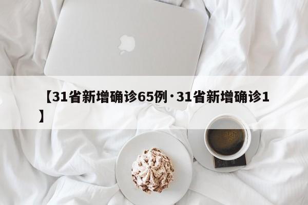 【31省新增确诊65例·31省新增确诊1】