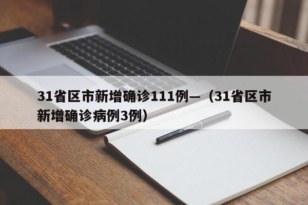 31省区市新增确诊111例—(31省区市新增确诊病例3例)