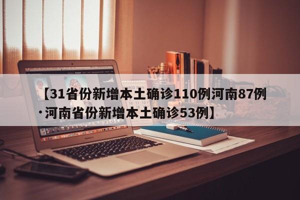 【31省份新增本土确诊110例河南87例·河南省份新增本土确诊53例】