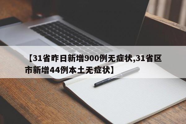 【31省昨日新增900例无症状,31省区市新增44例本土无症状】