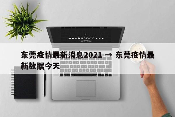 东莞疫情最新消息2021 → 东莞疫情最新数据今天