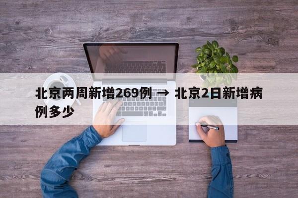 北京两周新增269例 → 北京2日新增病例多少