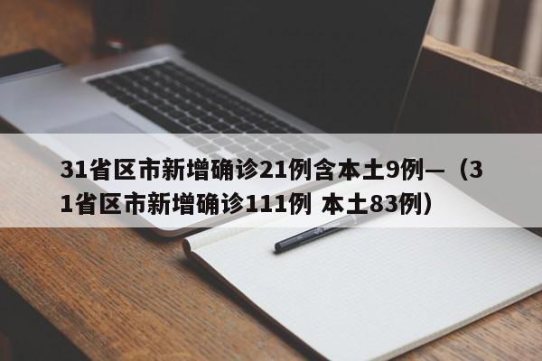 31省区市新增确诊21例含本土9例—（31省区市新增确诊111例 本土83例）