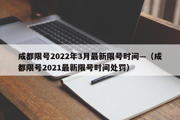 成都限号2022年3月最新限号时间—(成都限号2021最新限号时间处罚)
