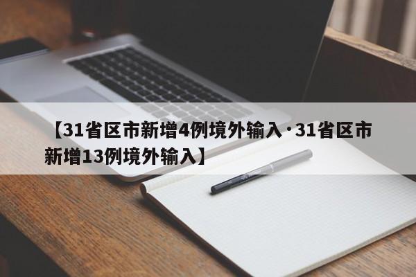 【31省区市新增4例境外输入·31省区市新增13例境外输入】