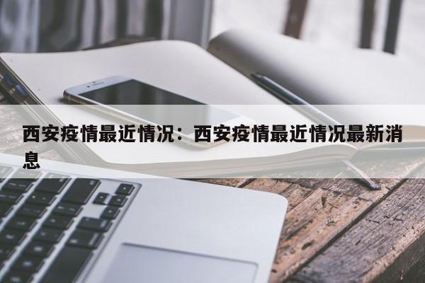 西安疫情最近情况:西安疫情最近情况最新消息