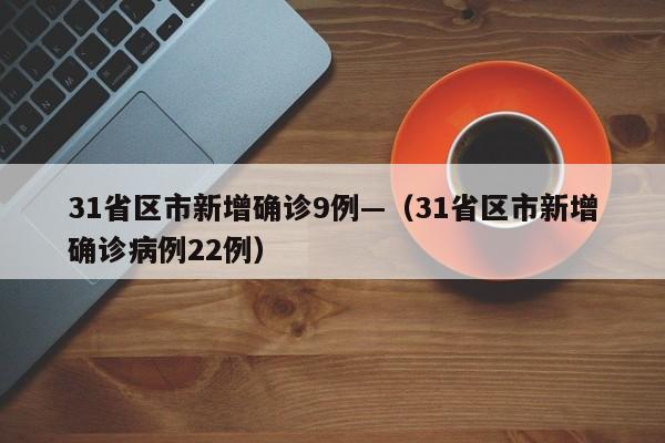 31省区市新增确诊9例—(31省区市新增确诊病例22例)