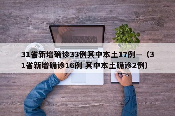 31省新增确诊33例其中本土17例—(31省新增确诊16例 其中本土确诊2例)