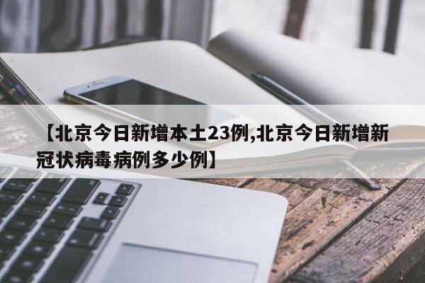 【北京今日新增本土23例,北京今日新增新冠状病毒病例多少例】