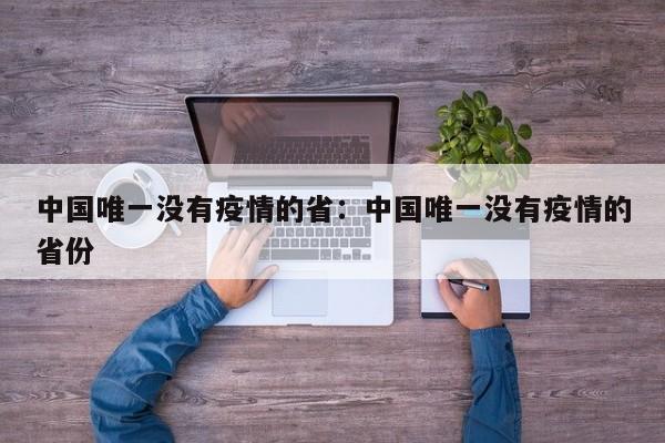 中国唯一没有疫情的省:中国唯一没有疫情的省份