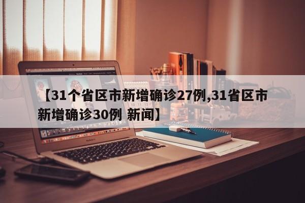 【31个省区市新增确诊27例,31省区市新增确诊30例 新闻】