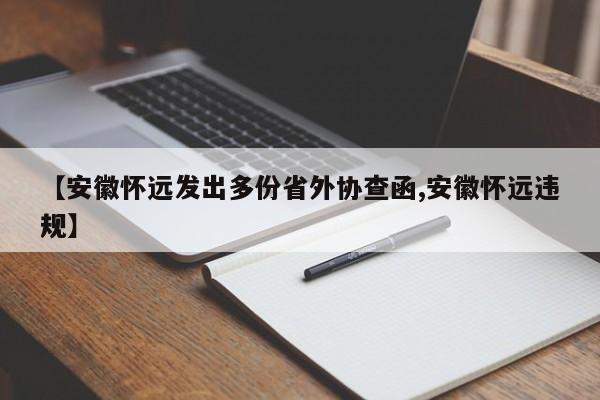 【安徽怀远发出多份省外协查函,安徽怀远违规】