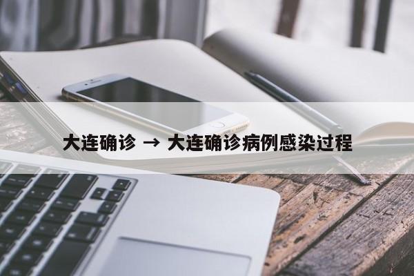 大连确诊 → 大连确诊病例感染过程