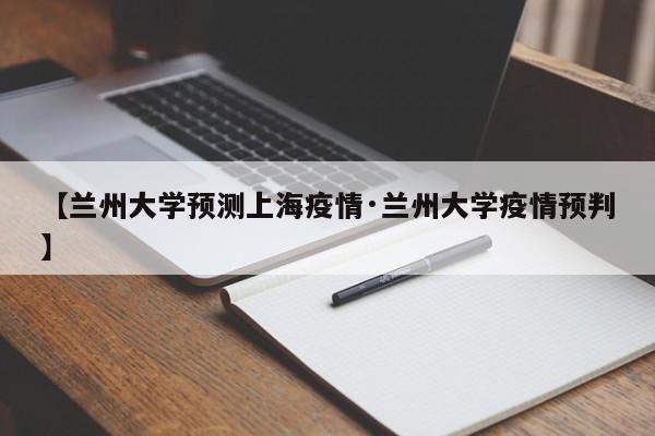 【兰州大学预测上海疫情·兰州大学疫情预判】