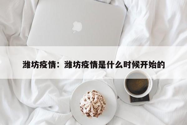 潍坊疫情:潍坊疫情是什么时候开始的