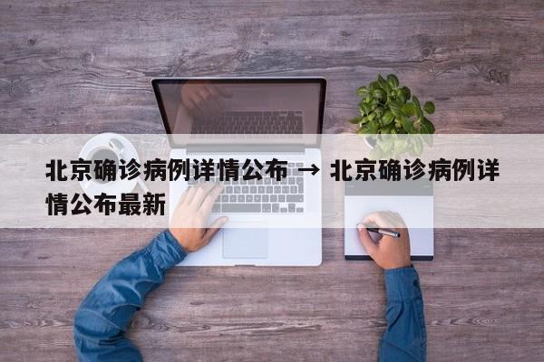 北京确诊病例详情公布 → 北京确诊病例详情公布最新