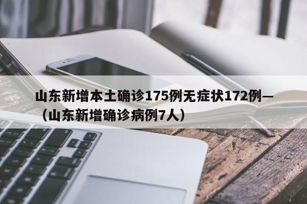 山东新增本土确诊175例无症状172例—(山东新增确诊病例7人)