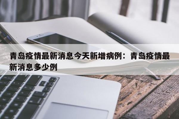 青岛疫情最新消息今天新增病例:青岛疫情最新消息多少例
