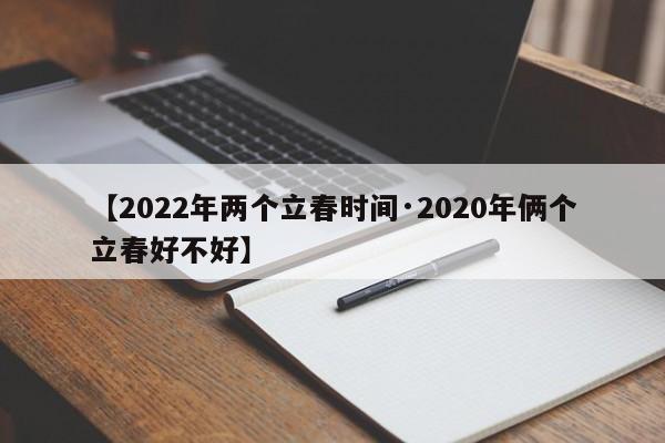 【2022年两个立春时间·2020年俩个立春好不好】