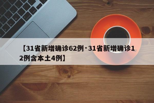 【31省新增确诊62例·31省新增确诊12例含本土4例】