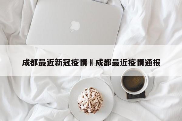 成都最近新冠疫情›成都最近疫情通报