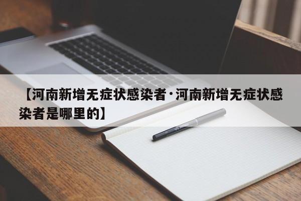 【河南新增无症状感染者·河南新增无症状感染者是哪里的】