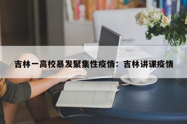 吉林一高校暴发聚集性疫情：吉林讲课疫情