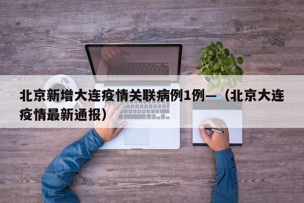 北京新增大连疫情关联病例1例—(北京大连疫情最新通报)