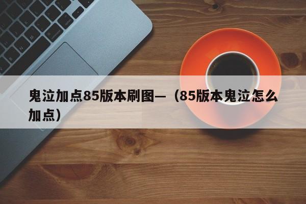 鬼泣加点85版本刷图—(85版本鬼泣怎么加点)